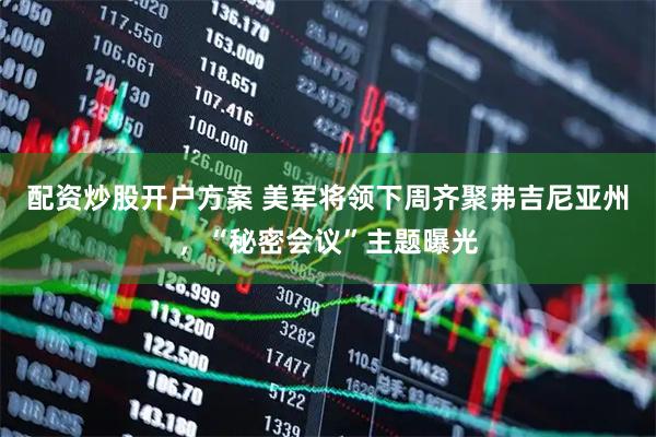 配资炒股开户方案 美军将领下周齐聚弗吉尼亚州，“秘密会议”主题曝光