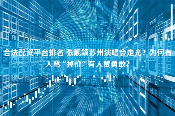 合法配资平台排名 张靓颖苏州演唱会走光?为何有人骂“掉价”有人赞勇敢?