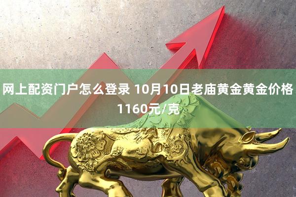 网上配资门户怎么登录 10月10日老庙黄金黄金价格1160元/克