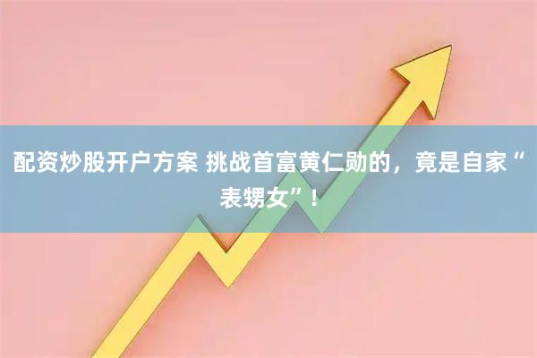 配资炒股开户方案 挑战首富黄仁勋的，竟是自家“表甥女”！