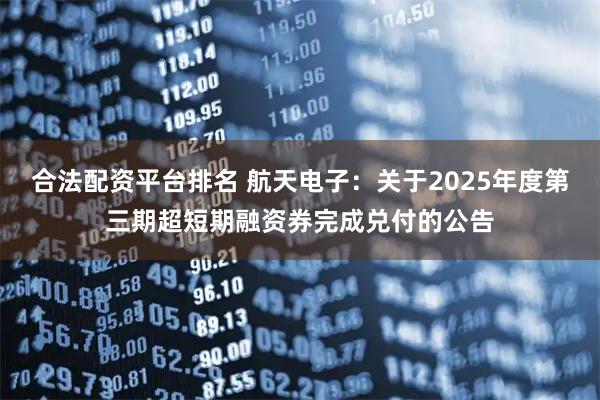 合法配资平台排名 航天电子：关于2025年度第三期超短期融资券完成兑付的公告