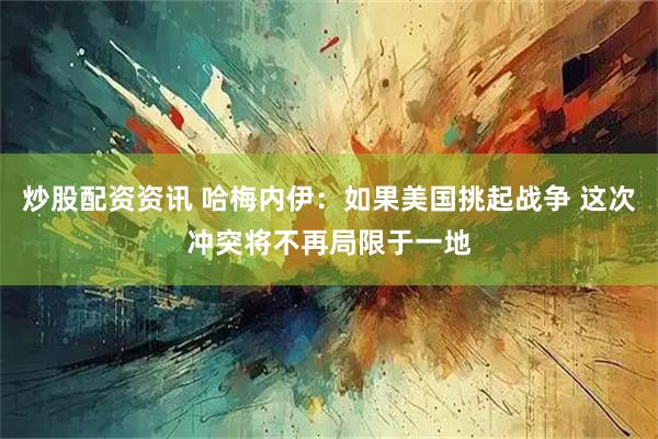 炒股配资资讯 哈梅内伊：如果美国挑起战争 这次冲突将不再局限于一地