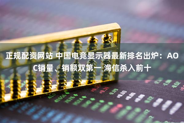 正规配资网站 中国电竞显示器最新排名出炉：AOC销量、销额双第一 海信杀入前十