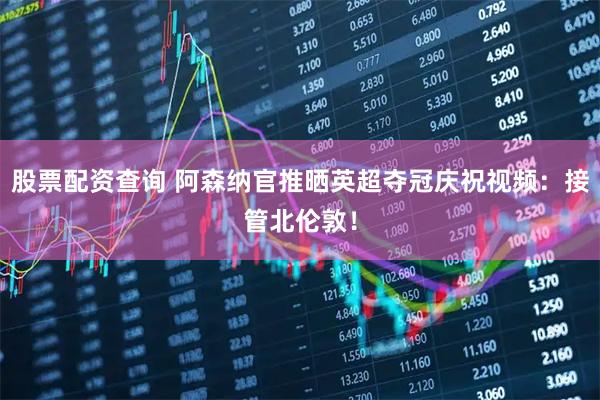 股票配资查询 阿森纳官推晒英超夺冠庆祝视频：接管北伦敦！