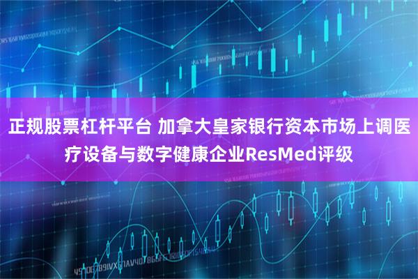 正规股票杠杆平台 加拿大皇家银行资本市场上调医疗设备与数字健康企业ResMed评级